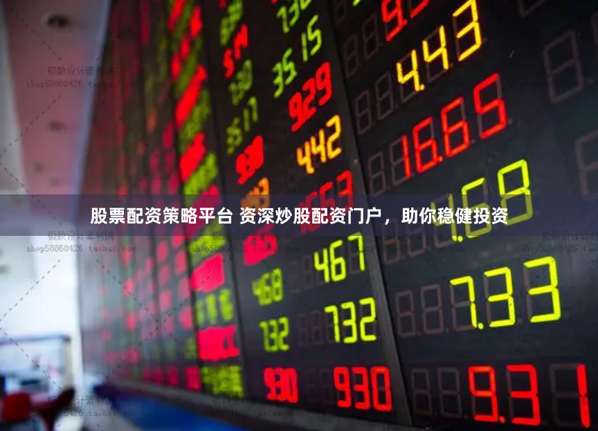 股票配资策略平台 资深炒股配资门户，助你稳健投资