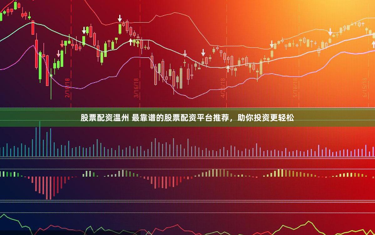 股票配资温州 最靠谱的股票配资平台推荐，助你投资更轻松
