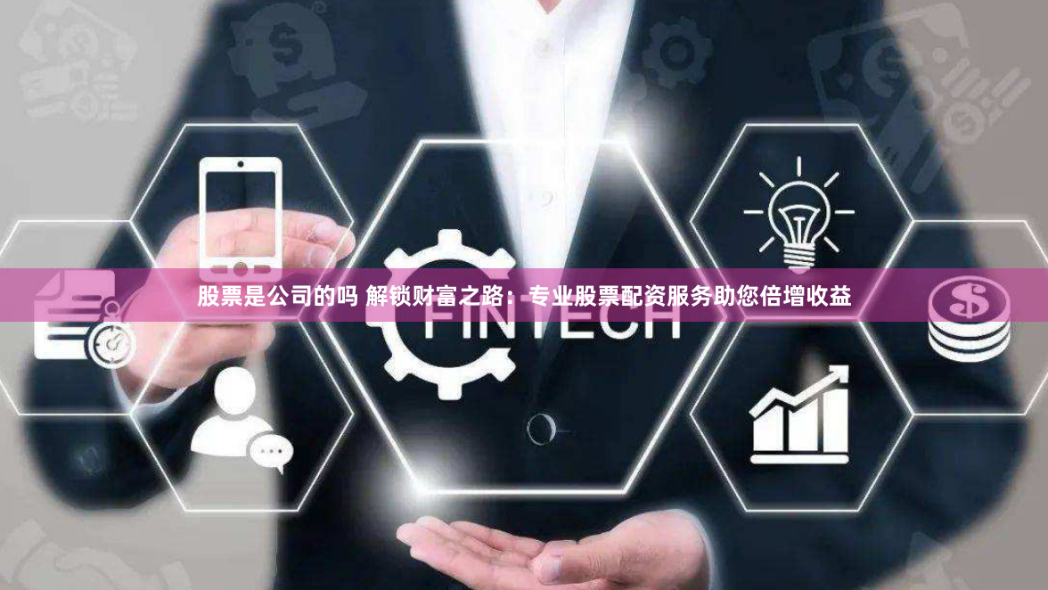 股票是公司的吗 解锁财富之路：专业股票配资服务助您倍增收益