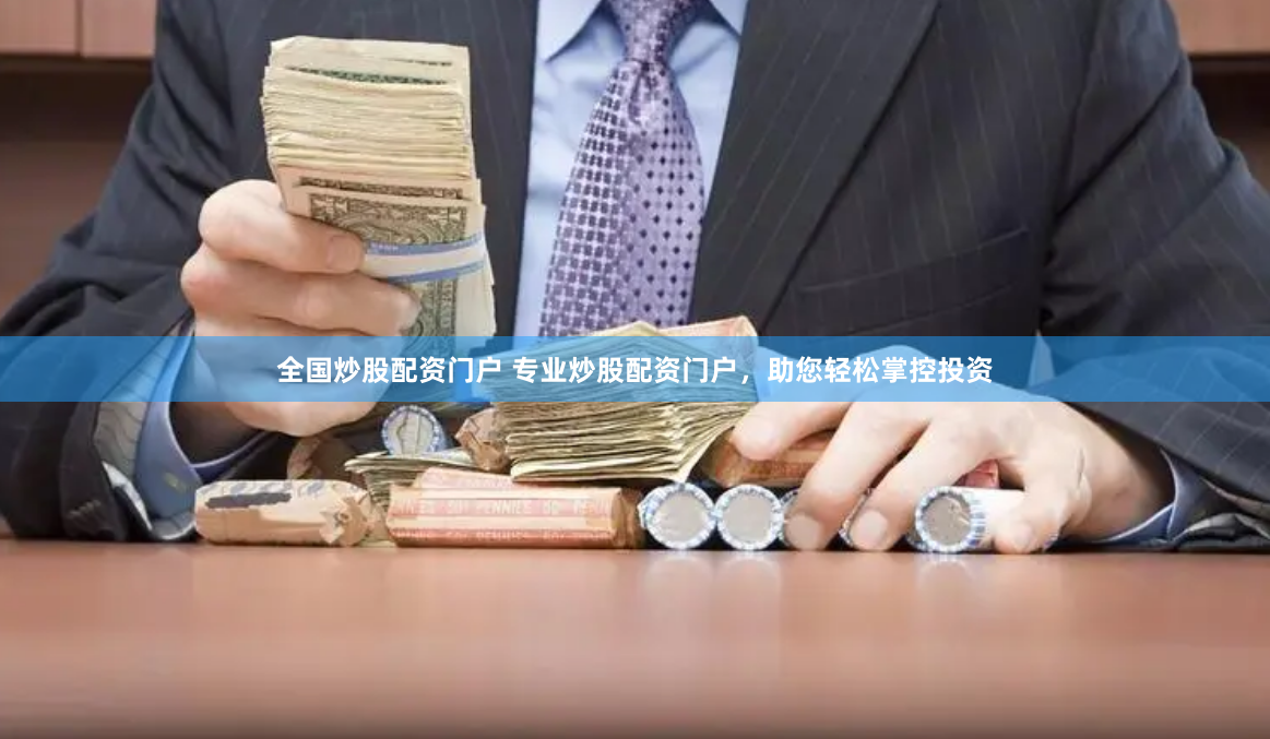 全国炒股配资门户 专业炒股配资门户，助您轻松掌控投资