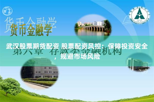 武汉股票期货配资 股票配资风控：保障投资安全，规避市场风险