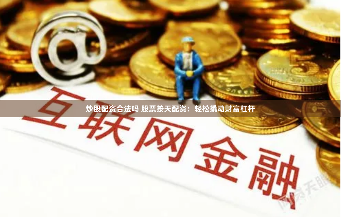 炒股配资合法吗 股票按天配资：轻松撬动财富杠杆