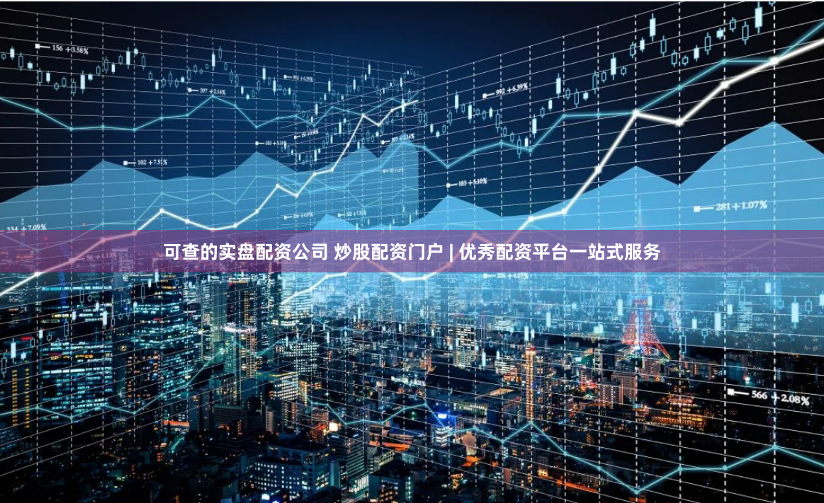 可查的实盘配资公司 炒股配资门户 | 优秀配资平台一站式服务