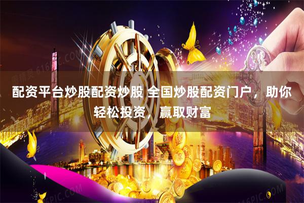 配资平台炒股配资炒股 全国炒股配资门户，助你轻松投资，赢取财富