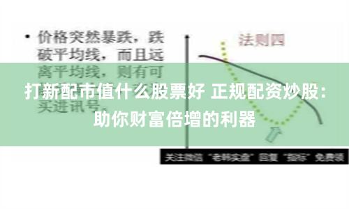 打新配市值什么股票好 正规配资炒股：助你财富倍增的利器