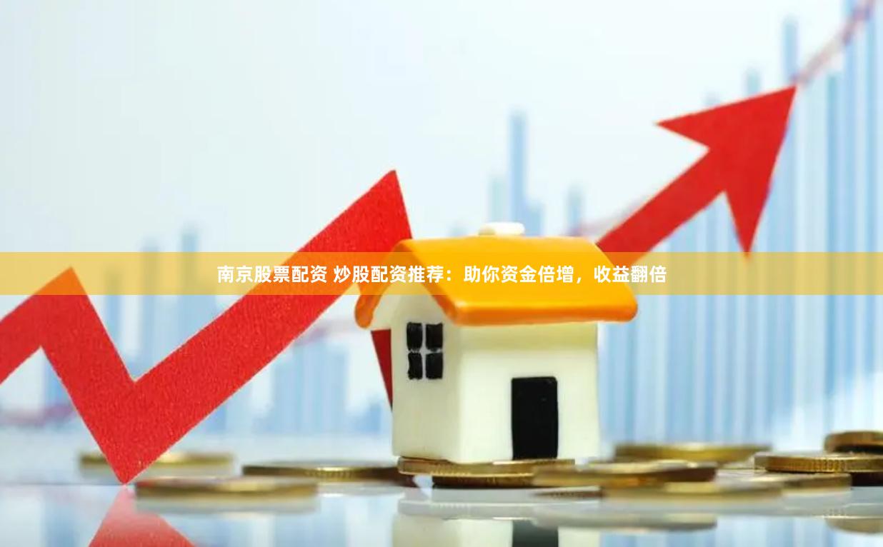 南京股票配资 炒股配资推荐：助你资金倍增，收益翻倍