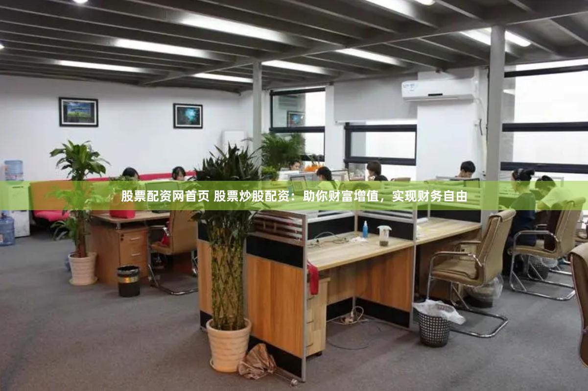股票配资网首页 股票炒股配资：助你财富增值，实现财务自由