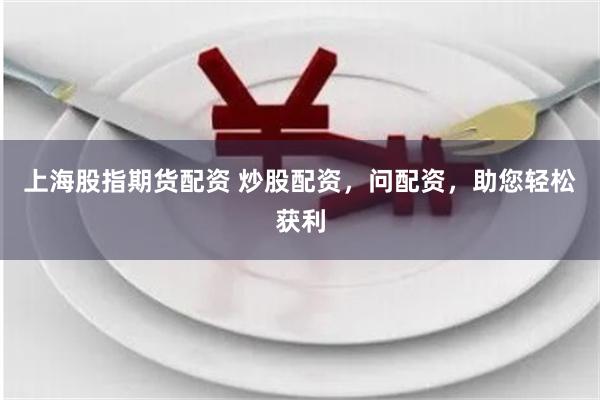 上海股指期货配资 炒股配资，问配资，助您轻松获利