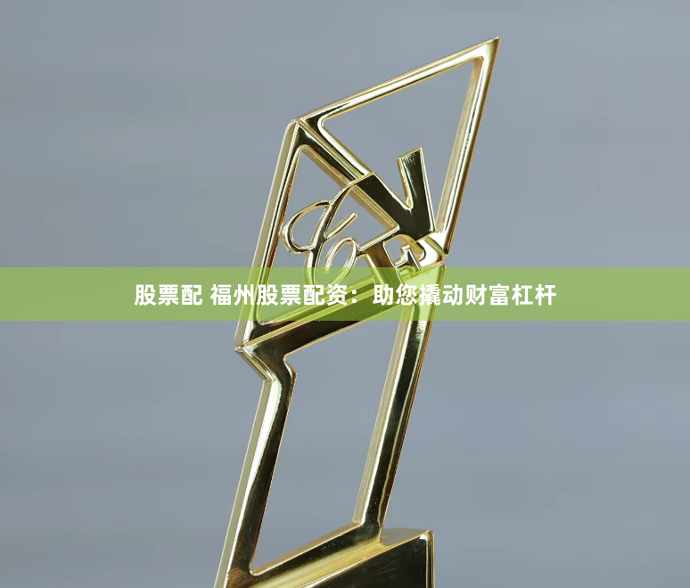 股票配 福州股票配资：助您撬动财富杠杆