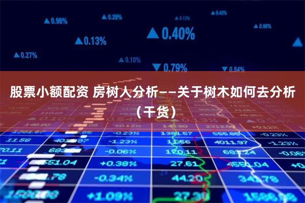 股票小额配资 房树人分析——关于树木如何去分析（干货）