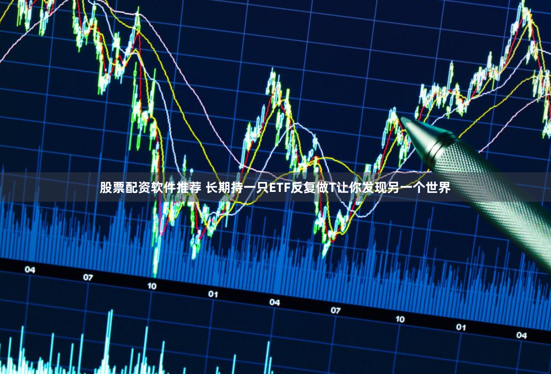 股票配资软件推荐 长期持一只ETF反复做T让你发现另一个世界