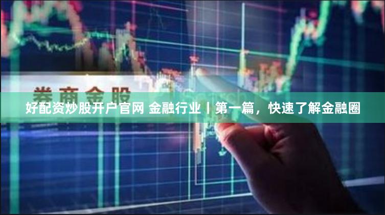 好配资炒股开户官网 金融行业丨第一篇，快速了解金融圈
