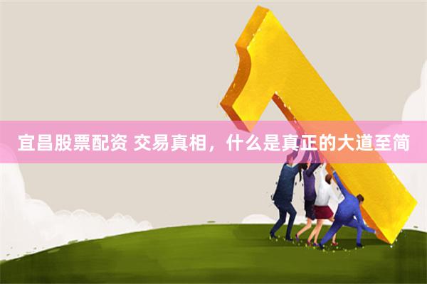 宜昌股票配资 交易真相，什么是真正的大道至简