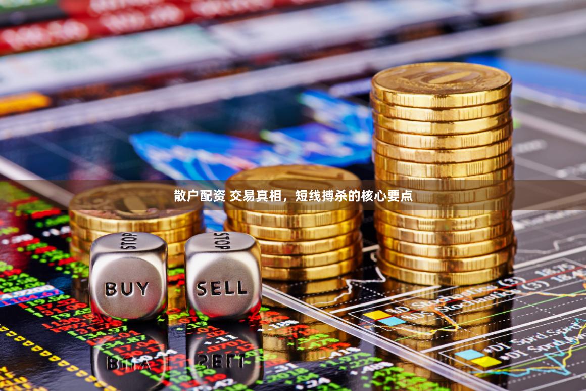 散户配资 交易真相，短线搏杀的核心要点