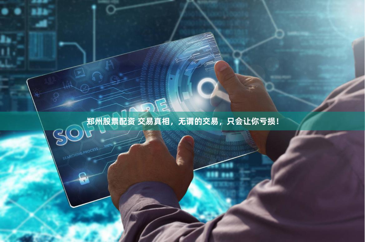 郑州股票配资 交易真相，无谓的交易，只会让你亏损！
