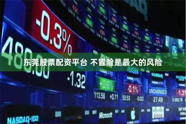 东莞股票配资平台 不冒险是最大的风险