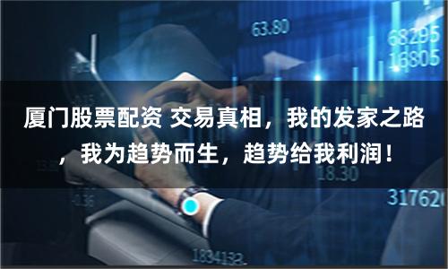 厦门股票配资 交易真相，我的发家之路，我为趋势而生，趋势给我利润！
