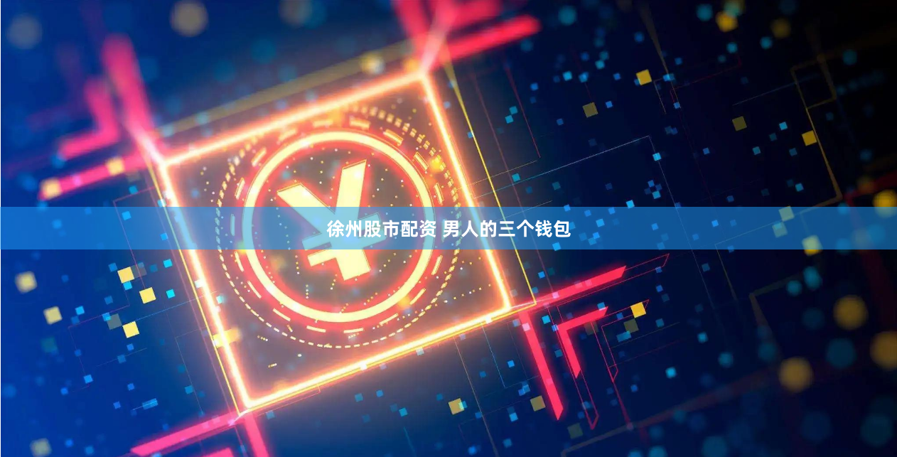 徐州股市配资 男人的三个钱包