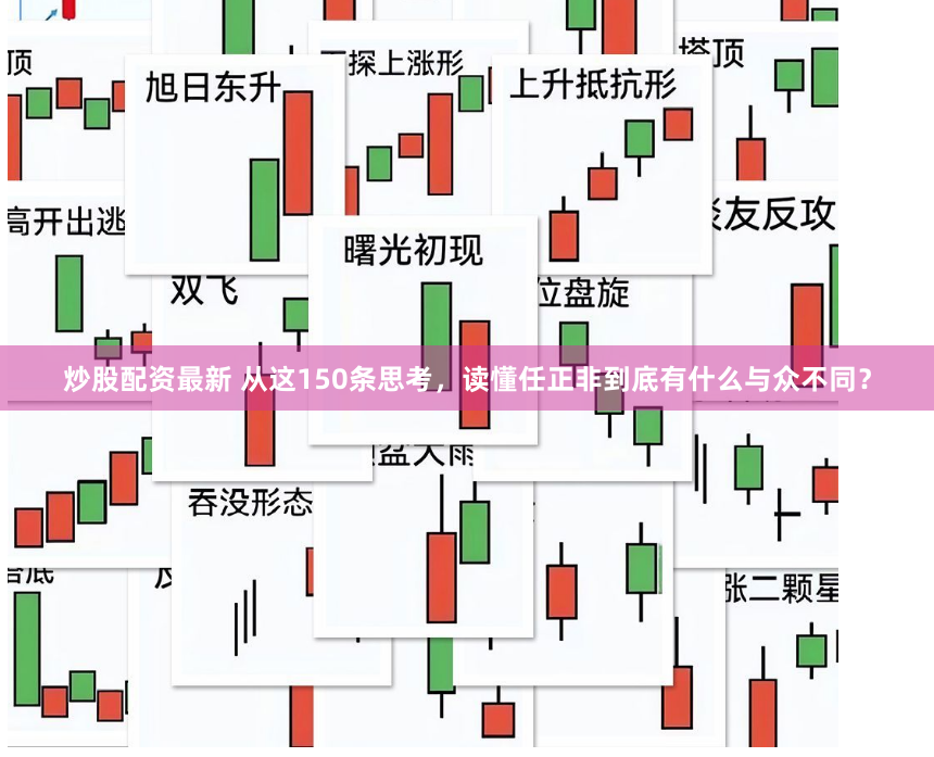 炒股配资最新 从这150条思考，读懂任正非到底有什么与众不同？
