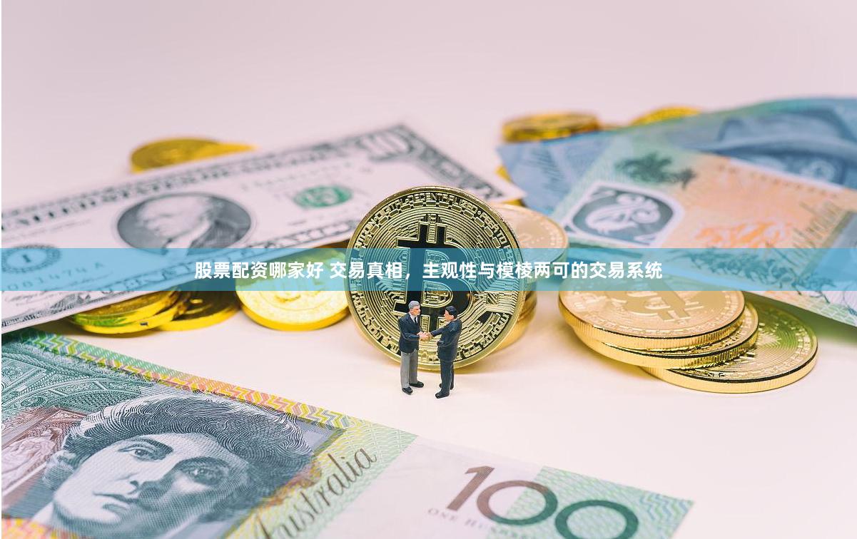 股票配资哪家好 交易真相，主观性与模棱两可的交易系统