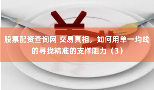 股票配资查询网 交易真相，如何用单一均线的寻找精准的支撑阻力（3）