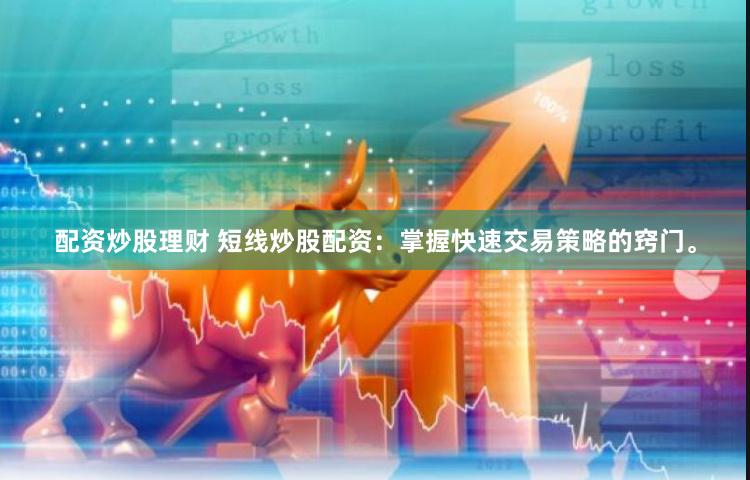 配资炒股理财 短线炒股配资：掌握快速交易策略的窍门。