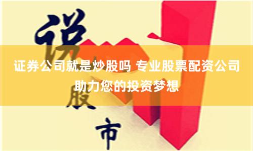 证券公司就是炒股吗 专业股票配资公司助力您的投资梦想